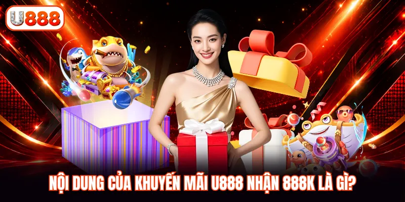 Nội dung của khuyến mãi U888 nhận 888K là gì?